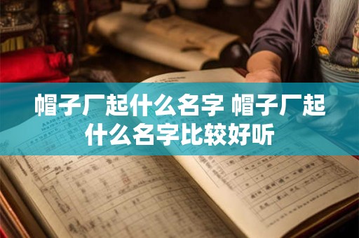 帽子厂起什么名字 帽子厂起什么名字比较好听