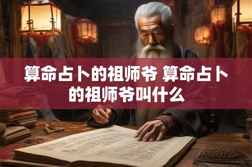 算命占卜的祖师爷 算命占卜的祖师爷叫什么