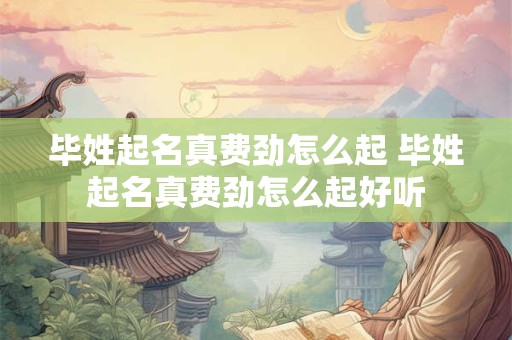 毕姓起名真费劲怎么起 毕姓起名真费劲怎么起好听