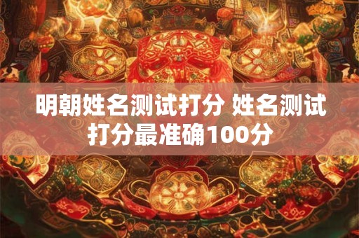 明朝姓名测试打分 姓名测试打分最准确100分