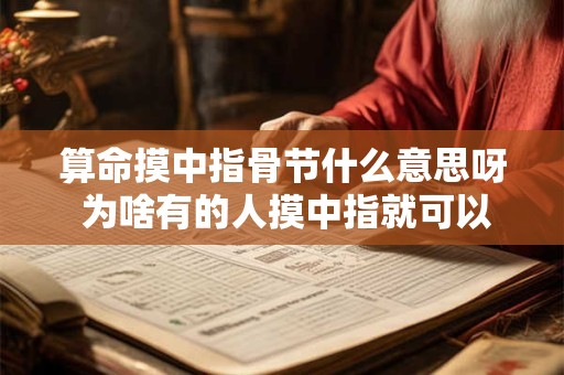 算命摸中指骨节什么意思呀 为啥有的人摸中指就可以算命