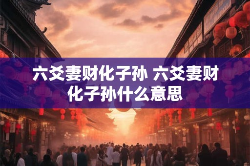 六爻妻财化子孙 六爻妻财化子孙什么意思