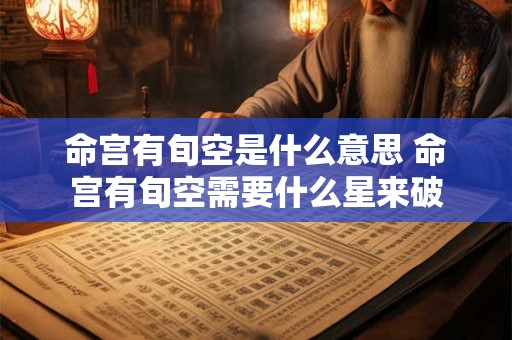 命宫有旬空是什么意思 命宫有旬空需要什么星来破