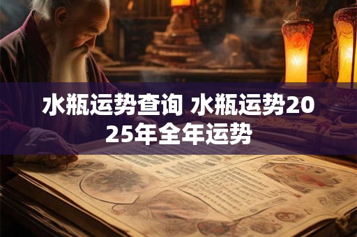 水瓶运势查询 水瓶运势2025年全年运势