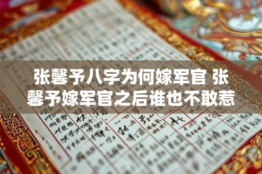 张馨予八字为何嫁军官 张馨予嫁军官之后谁也不敢惹