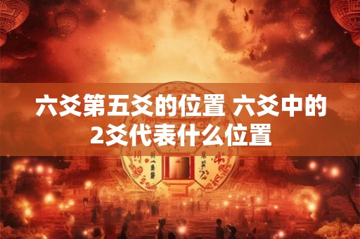 六爻第五爻的位置 六爻中的2爻代表什么位置