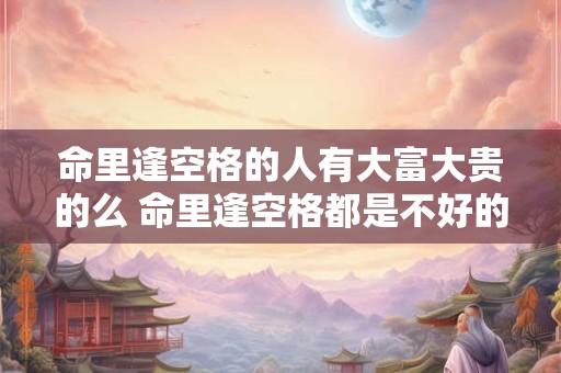 命里逢空格的人有大富大贵的么 命里逢空格都是不好的格局吗