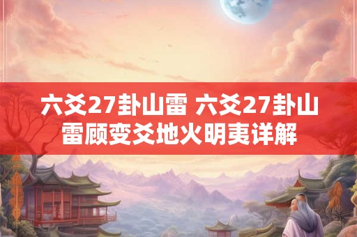 六爻27卦山雷 六爻27卦山雷顾变爻地火明夷详解