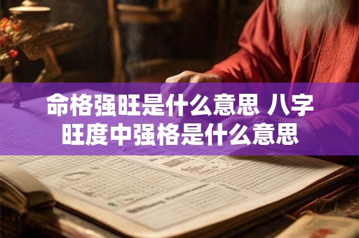命格强旺是什么意思 八字旺度中强格是什么意思