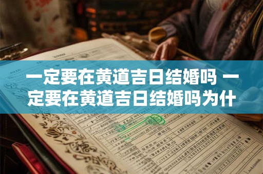 一定要在黄道吉日结婚吗 一定要在黄道吉日结婚吗为什么