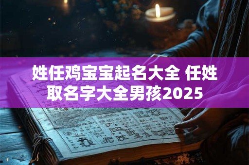 姓任鸡宝宝起名大全 任姓取名字大全男孩2025