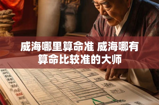威海哪里算命准 威海哪有算命比较准的大师 威海哪里算命准 威海哪有算命比较准的大师