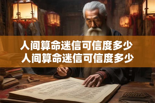 人间算命迷信可信度多少 人间算命迷信可信度多少