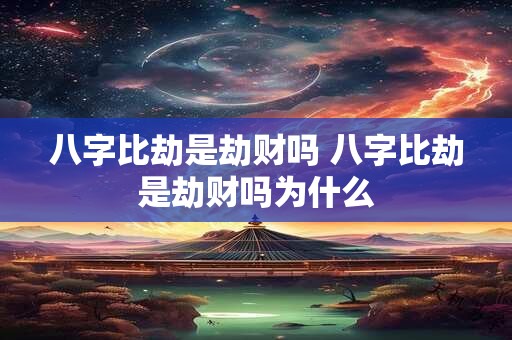 八字比劫是劫财吗 八字比劫是劫财吗为什么