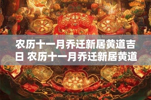 农历十一月乔迁新居黄道吉日 农历十一月乔迁新居黄道吉日冲狗是什么意思