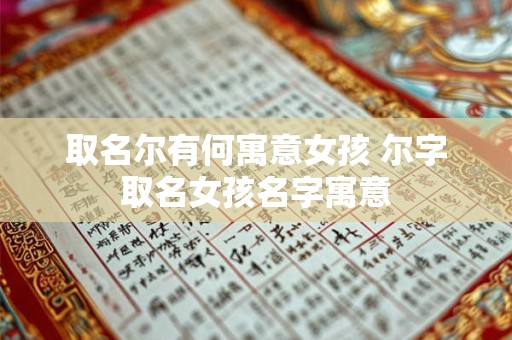 取名尔有何寓意女孩 尔字取名女孩名字寓意