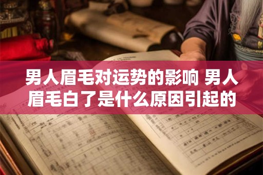 男人眉毛对运势的影响 男人眉毛白了是什么原因引起的