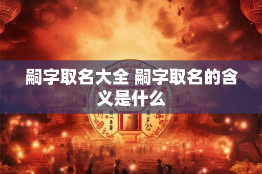 嗣字取名大全 嗣字取名的含义是什么