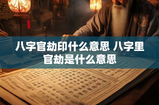 八字官劫印什么意思 八字里官劫是什么意思