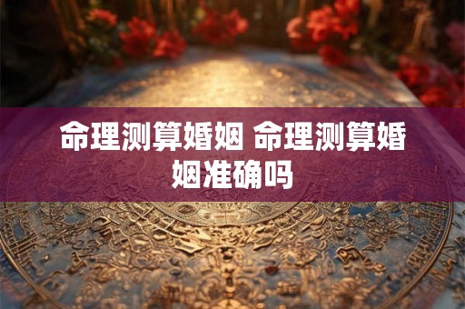 命理测算婚姻 命理测算婚姻准确吗