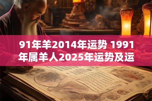 91年羊2014年运势 1991年属羊人2025年运势及运程