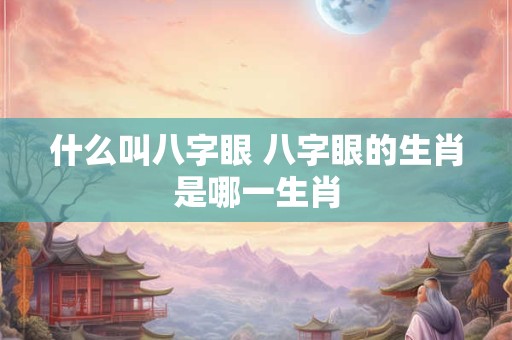 什么叫八字眼 八字眼的生肖是哪一生肖