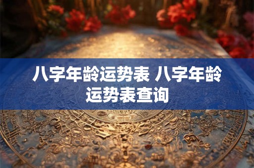 八字年龄运势表 八字年龄运势表查询