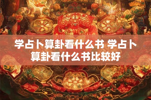 学占卜算卦看什么书 学占卜算卦看什么书比较好
