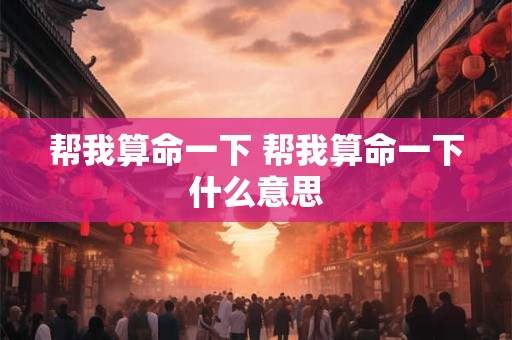 帮我算命一下 帮我算命一下什么意思