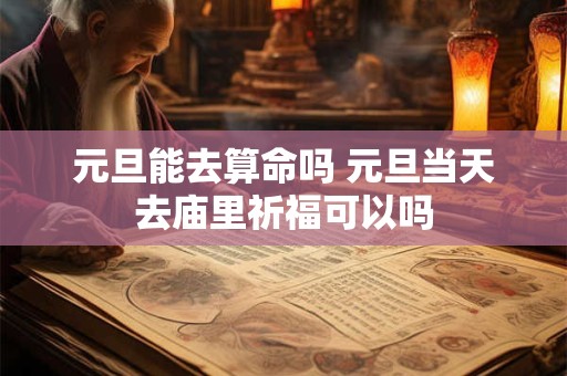 元旦能去算命吗 元旦当天去庙里祈福可以吗