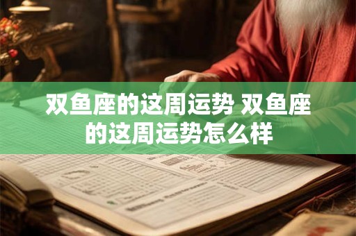 双鱼座的这周运势 双鱼座的这周运势怎么样