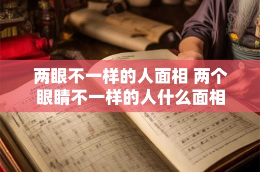 两眼不一样的人面相 两个眼睛不一样的人什么面相