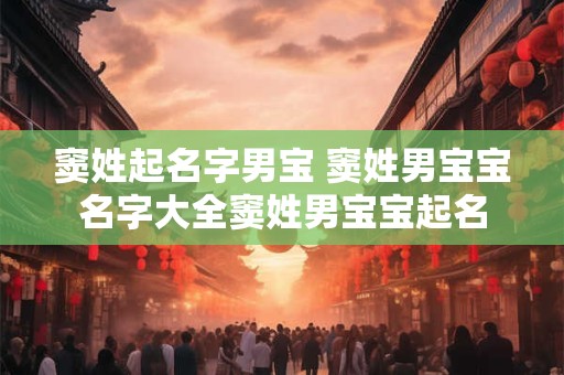 窦姓起名字男宝 窦姓男宝宝名字大全窦姓男宝宝起名