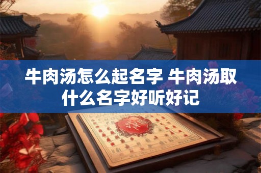 牛肉汤怎么起名字 牛肉汤取什么名字好听好记