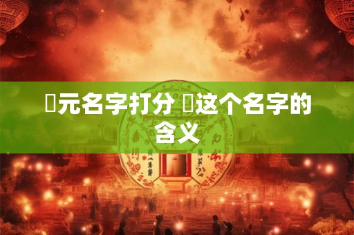 璟元名字打分 璟这个名字的含义