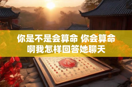 你是不是会算命 你会算命啊我怎样回答她聊天