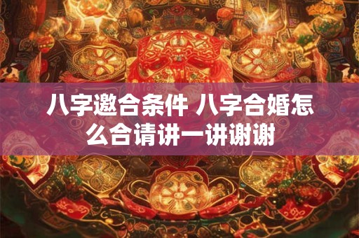 八字邀合条件 八字合婚怎么合请讲一讲谢谢