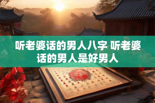 听老婆话的男人八字 听老婆话的男人是好男人