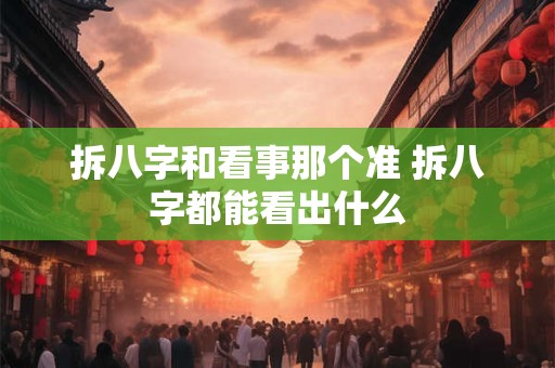 拆八字和看事那个准 拆八字都能看出什么