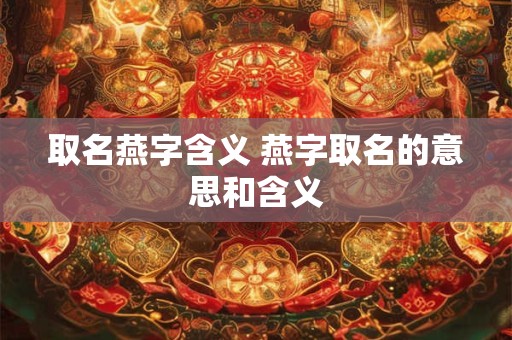 取名燕字含义 燕字取名的意思和含义