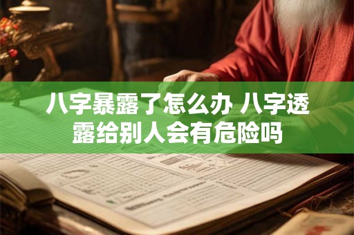 八字暴露了怎么办 八字透露给别人会有危险吗