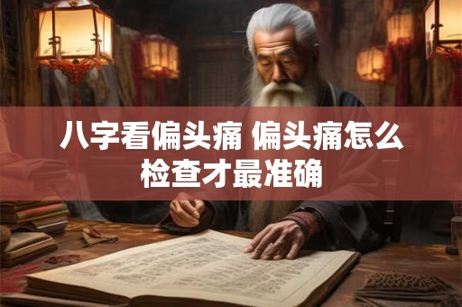 八字看偏头痛 偏头痛怎么检查才最准确
