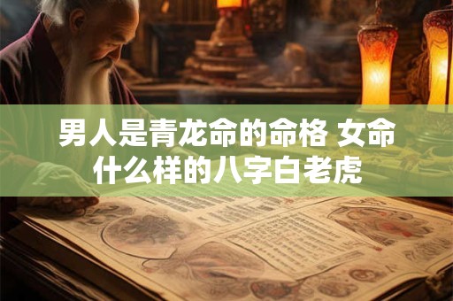 男人是青龙命的命格 女命什么样的八字白老虎