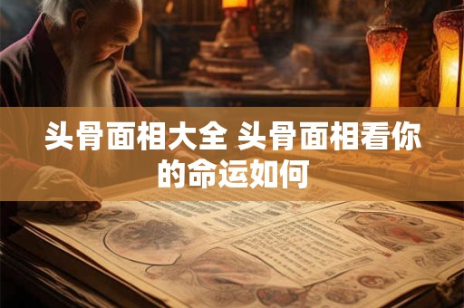 头骨面相大全 头骨面相看你的命运如何