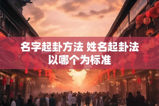 名字起卦方法 姓名起卦法以哪个为标准