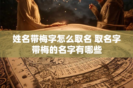 姓名带梅字怎么取名 取名字带梅的名字有哪些