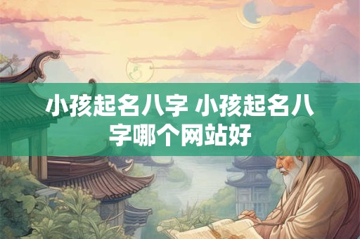 小孩起名八字 小孩起名八字哪个网站好