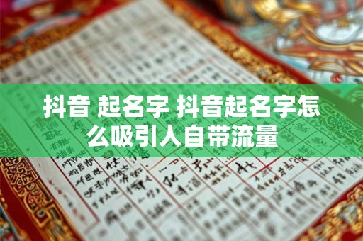 抖音 起名字 抖音起名字怎么吸引人自带流量