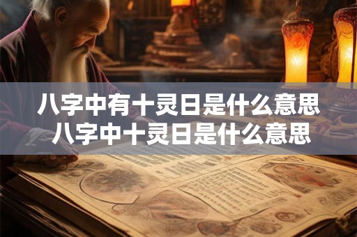 八字中有十灵日是什么意思 八字中十灵日是什么意思代表哪些