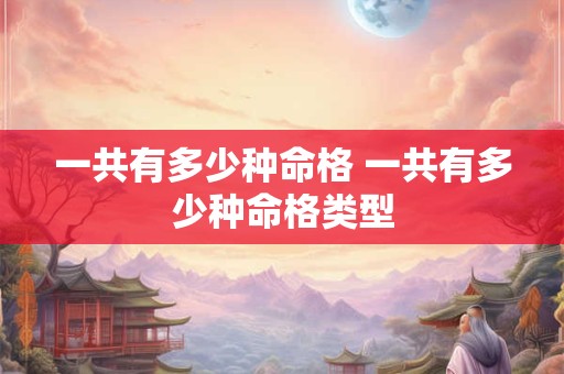一共有多少种命格 一共有多少种命格类型